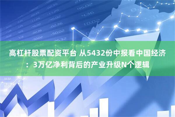 高杠杆股票配资平台 从5432份中报看中国经济:3万亿净利背后的产业升级N个逻辑