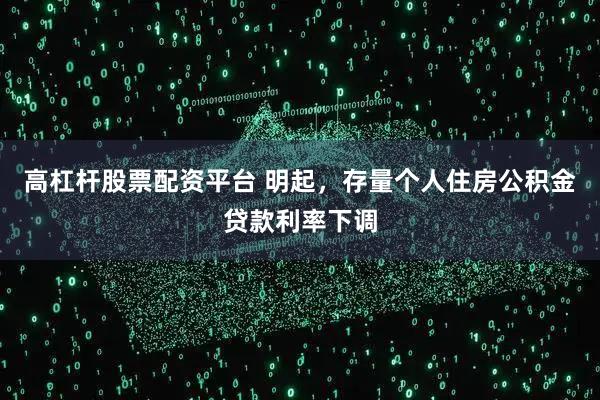 高杠杆股票配资平台 明起,存量个人住房公积金贷款利率下调