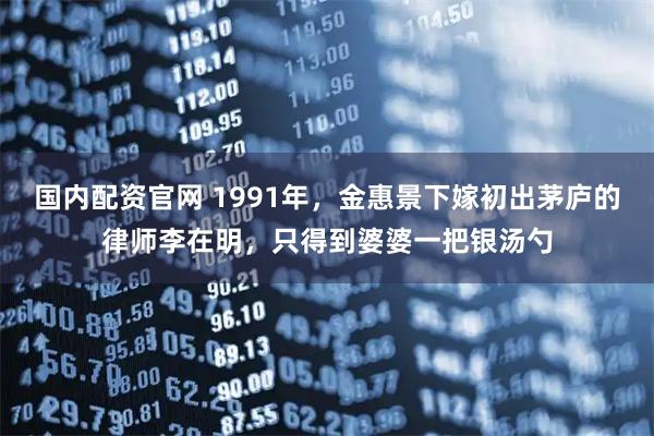 国内配资官网 1991年，金惠景下嫁初出茅庐的律师李在明，只得到婆婆一把银汤勺