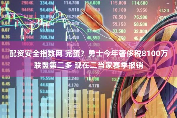 配资安全指数网 完蛋？勇士今年奢侈税8100万联盟第二多 现在二当家赛季报销