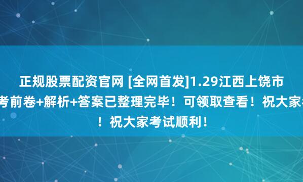 正规股票配资官网 [全网首发]1.29江西上饶市高三一模考前卷+解析+答案已整理完毕！可领取查看！祝大家考试顺利！