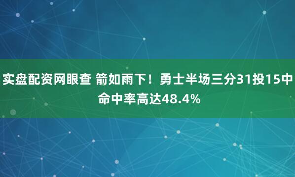 实盘配资网眼查 箭如雨下！勇士半场三分31投15中 命中率高达48.4%