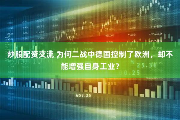 炒股配资交流 为何二战中德国控制了欧洲,却不能增强自身工业?