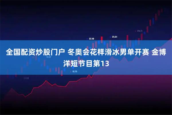 全国配资炒股门户 冬奥会花样滑冰男单开赛 金博洋短节目第13