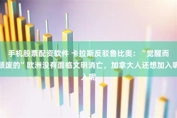 手机股票配资软件 卡拉斯反驳鲁比奥：“觉醒而颓废的”欧洲没有面临文明消亡，加拿大人还想加入呢