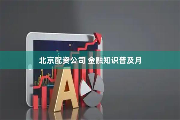 北京配资公司 金融知识普及月