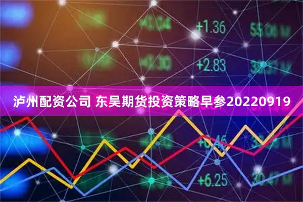 泸州配资公司 东吴期货投资策略早参20220919