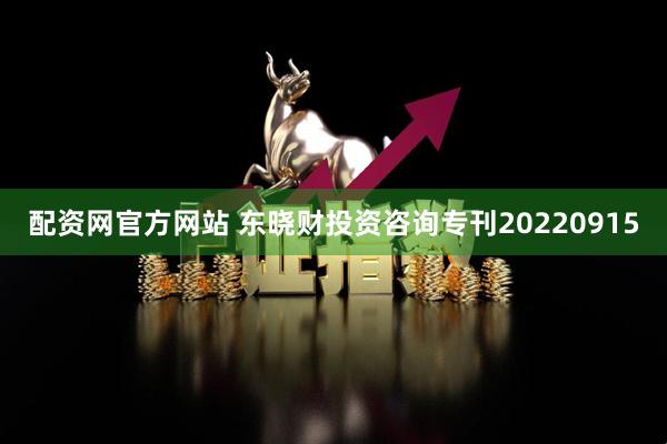 配资网官方网站 东晓财投资咨询专刊20220915