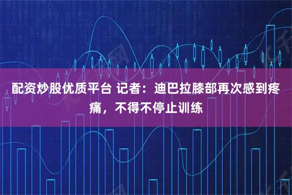 配资炒股优质平台 记者：迪巴拉膝部再次感到疼痛，不得不停止训练