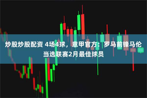 炒股炒股配资 4场4球，意甲官方：罗马前锋马伦当选联赛2月最佳球员