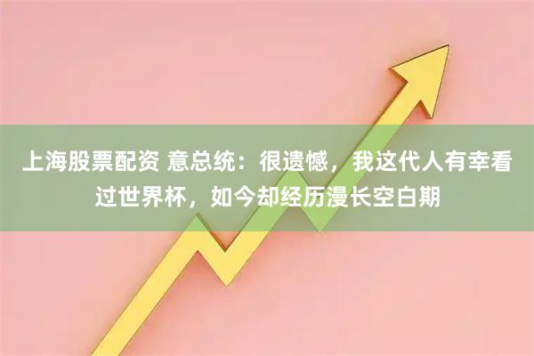 上海股票配资 意总统：很遗憾，我这代人有幸看过世界杯，如今却经历漫长空白期