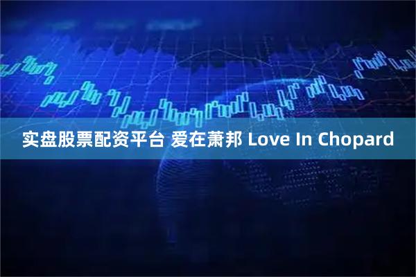 实盘股票配资平台 爱在萧邦 Love In Chopard