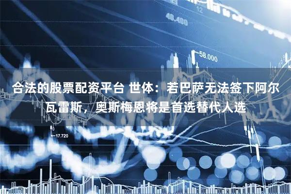 合法的股票配资平台 世体：若巴萨无法签下阿尔瓦雷斯，奥斯梅恩将是首选替代人选